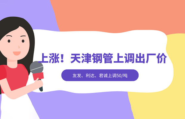 上涨！天津主流钢管厂集体上调50出厂价